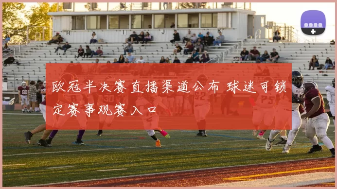 欧冠半决赛直播渠道公布 球迷可锁定赛事观赛入口