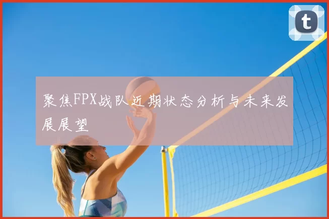 聚焦FPX战队近期状态分析与未来发展展望