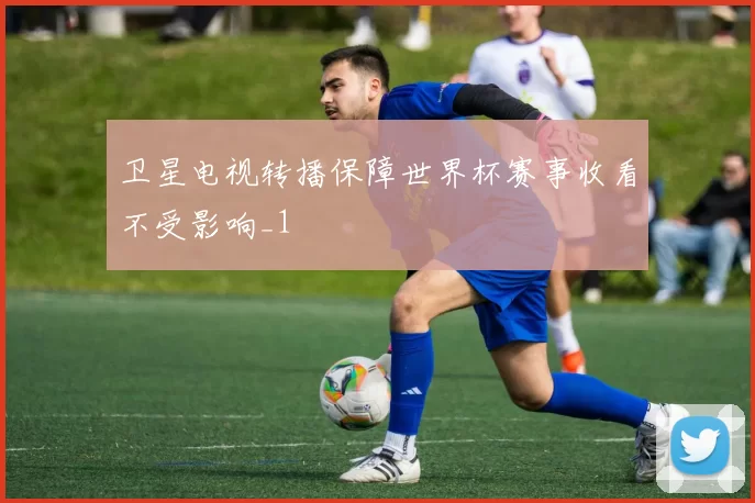 卫星电视转播保障世界杯赛事收看不受影响_1