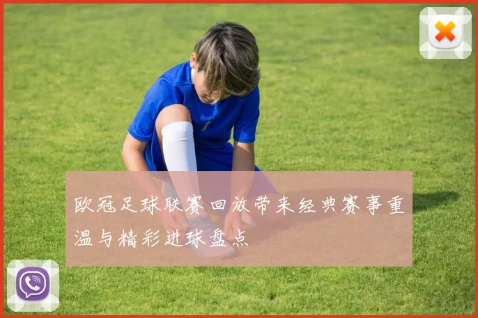欧冠足球联赛回放带来经典赛事重温与精彩进球盘点