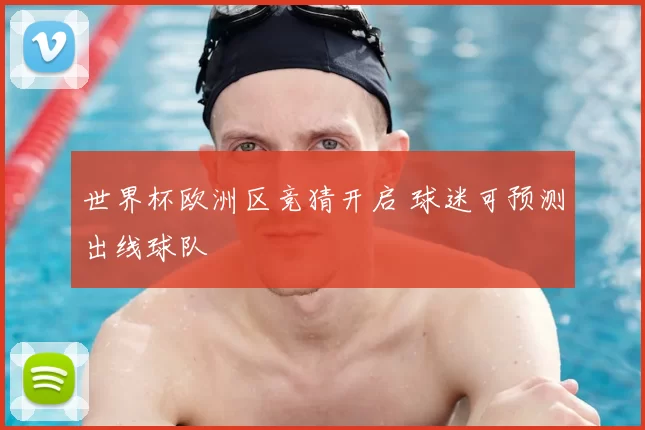 世界杯欧洲区竞猜开启 球迷可预测出线球队