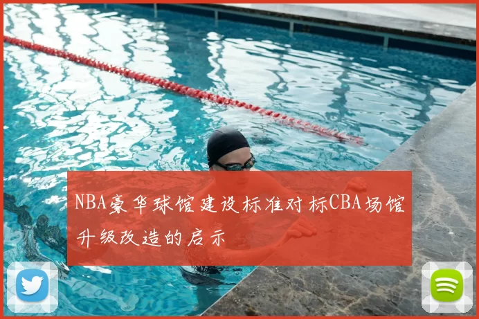 NBA豪华球馆建设标准对标CBA场馆升级改造的启示