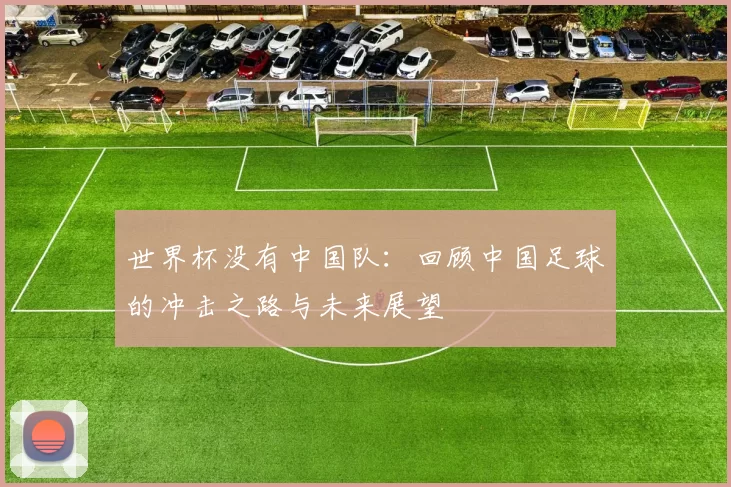 世界杯没有中国队：回顾中国足球的冲击之路与未来展望