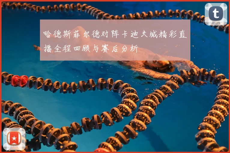哈德斯菲尔德对阵卡迪夫城精彩直播全程回顾与赛后分析