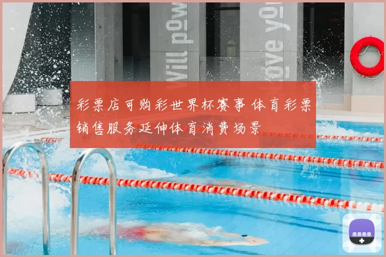彩票店可购彩世界杯赛事 体育彩票销售服务延伸体育消费场景