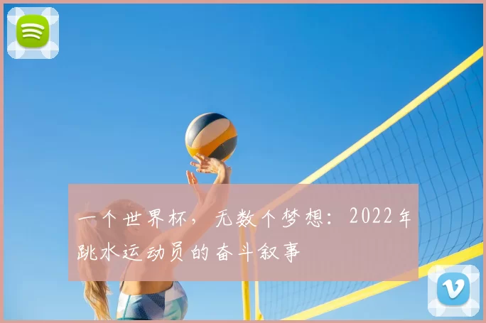 一个世界杯，无数个梦想：2022年跳水运动员的奋斗叙事