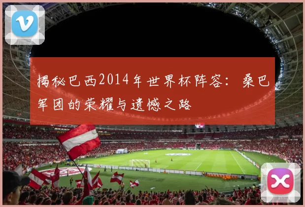 揭秘巴西2014年世界杯阵容：桑巴军团的荣耀与遗憾之路