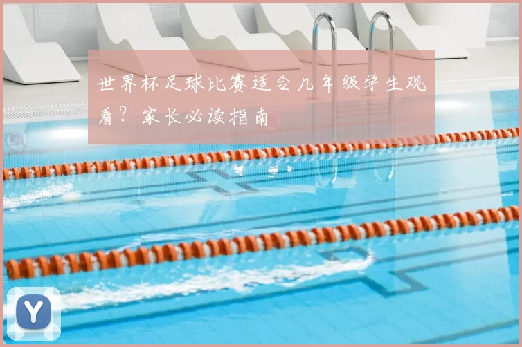 世界杯足球比赛适合几年级学生观看？家长必读指南