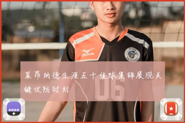 莱昂纳德生涯五十佳球集锦展现关键攻防时刻