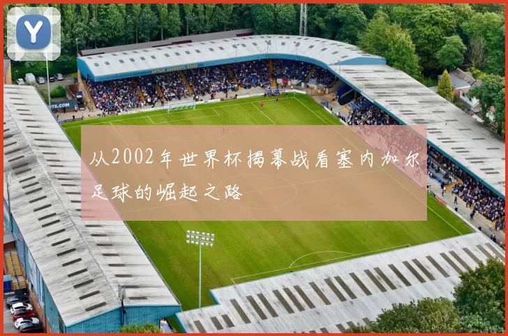 从2002年世界杯揭幕战看塞内加尔足球的崛起之路
