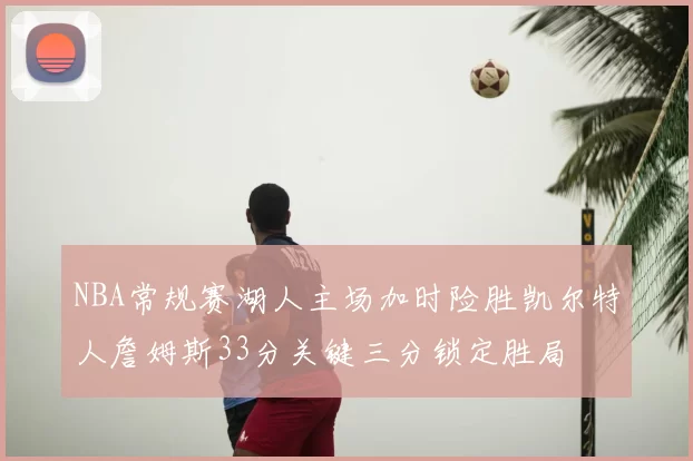 NBA常规赛湖人主场加时险胜凯尔特人詹姆斯33分关键三分锁定胜局