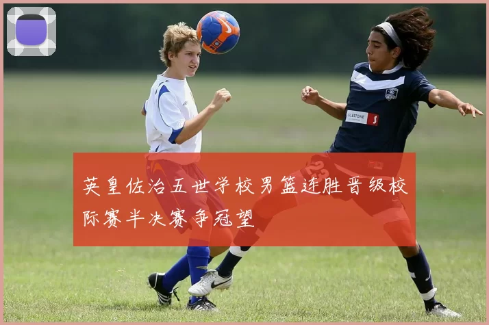 英皇佐治五世学校男篮连胜晋级校际赛半决赛争冠望