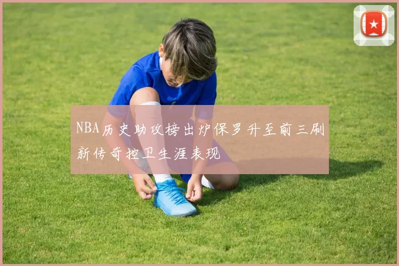 NBA历史助攻榜出炉保罗升至前三刷新传奇控卫生涯表现
