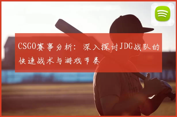 CSGO赛事分析:深入探讨JDG战队的快速战术与游戏节奏