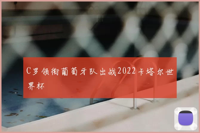 C罗领衔葡萄牙队出战2022卡塔尔世界杯