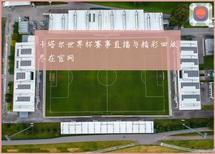 卡塔尔世界杯赛事直播与精彩回放尽在官网