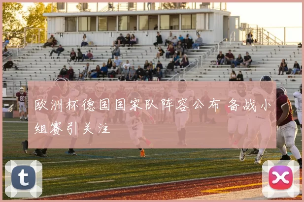 欧洲杯德国国家队阵容公布 备战小组赛引关注