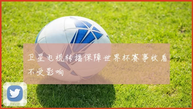 卫星电视转播保障世界杯赛事收看不受影响