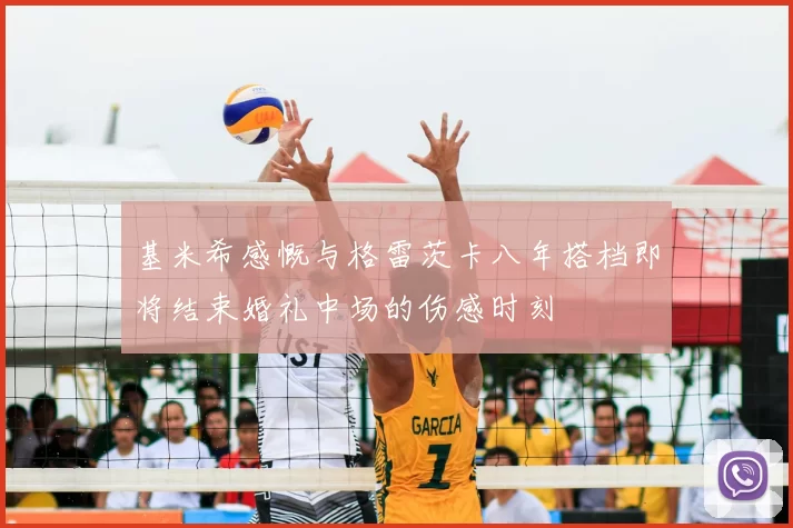 基米希感慨与格雷茨卡八年搭档即将结束婚礼中场的伤感时刻