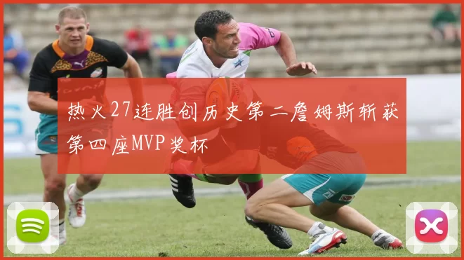 热火27连胜创历史第二詹姆斯斩获第四座MVP奖杯