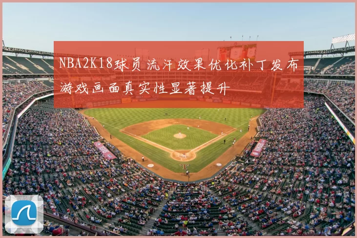 NBA2K18球员流汗效果优化补丁发布游戏画面真实性显著提升