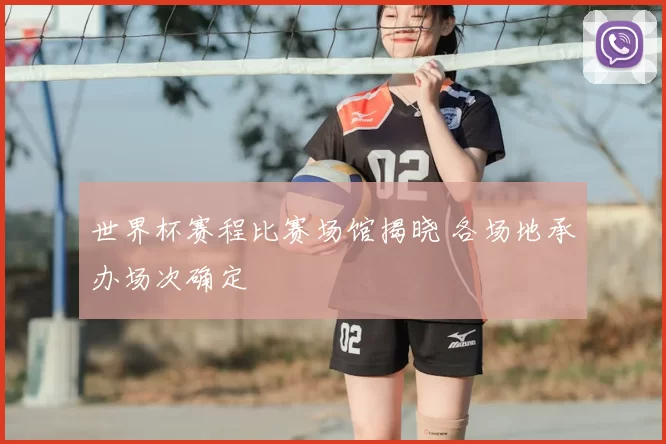 世界杯赛程比赛场馆揭晓 各场地承办场次确定