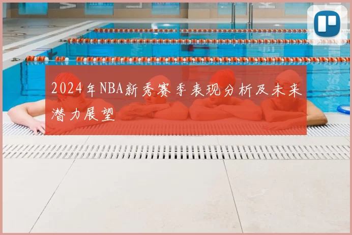 2024年NBA新秀赛季表现分析及未来潜力展望