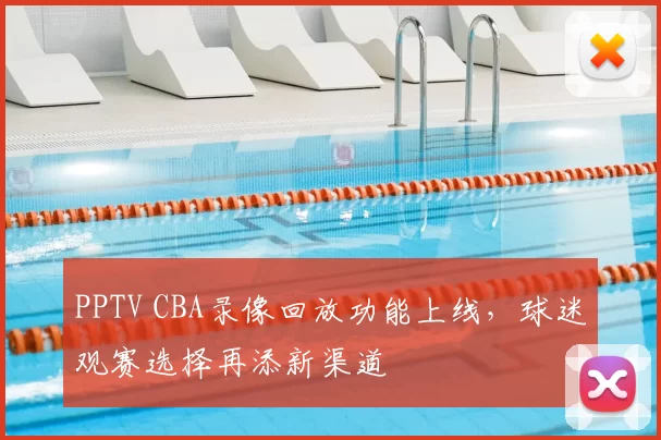 PPTV CBA录像回放功能上线，球迷观赛选择再添新渠道