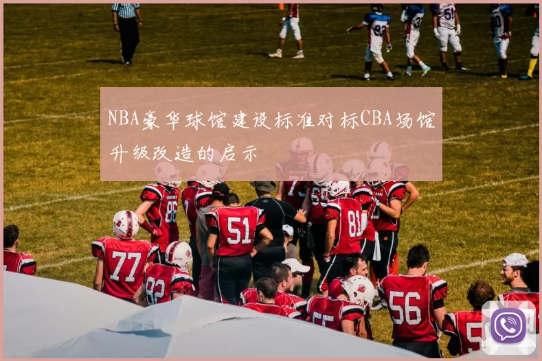 NBA豪华球馆建设标准对标CBA场馆升级改造的启示