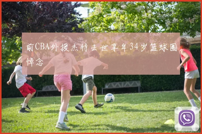前CBA外援杰特去世享年34岁篮球圈悼念