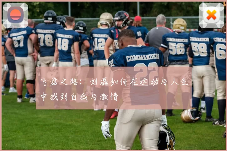 飞盘之路:刘磊如何在运动与人生中找到自我与激情