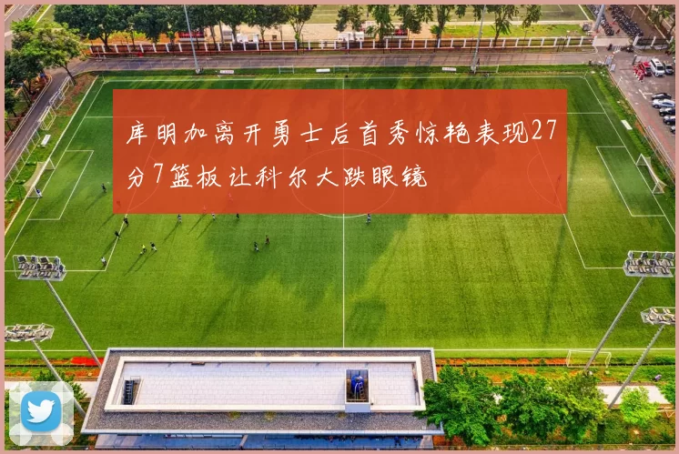 库明加离开勇士后首秀惊艳表现27分7篮板让科尔大跌眼镜