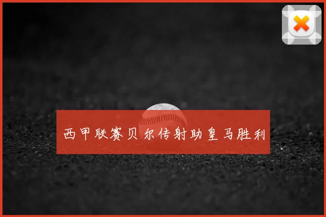 西甲联赛贝尔传射助皇马胜利