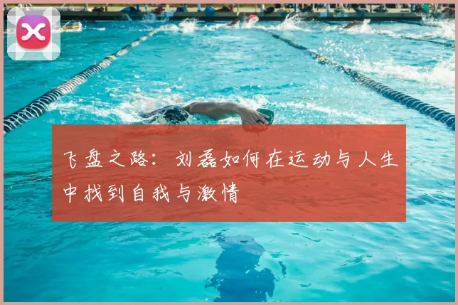 飞盘之路:刘磊如何在运动与人生中找到自我与激情