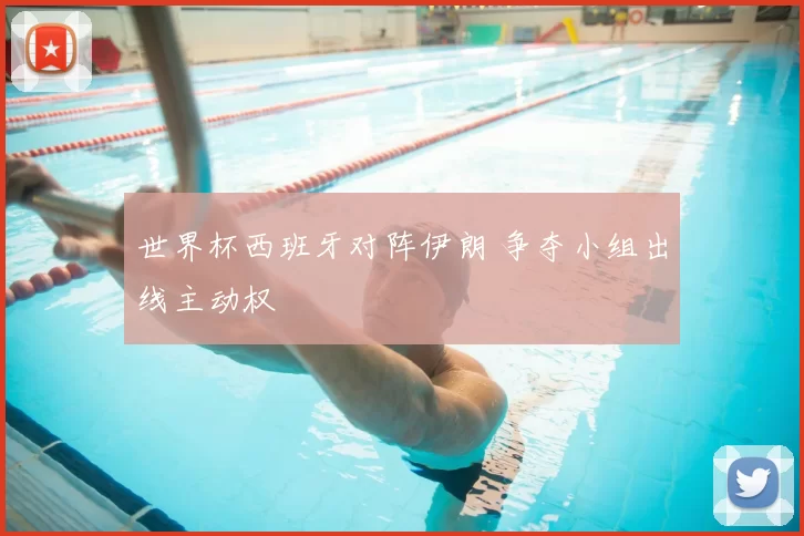 世界杯西班牙对阵伊朗 争夺小组出线主动权