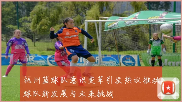 杭州篮球队意识变革引发热议推动球队新发展与未来挑战