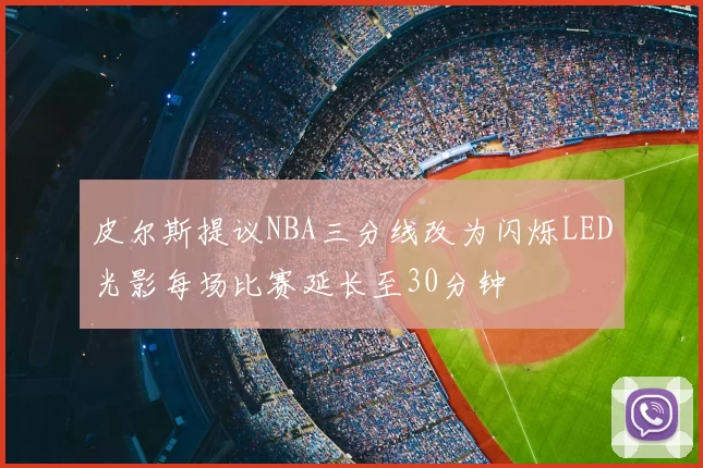 皮尔斯提议NBA三分线改为闪烁LED光影每场比赛延长至30分钟