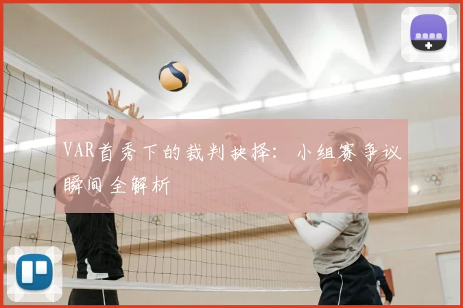 VAR首秀下的裁判抉择：小组赛争议瞬间全解析
