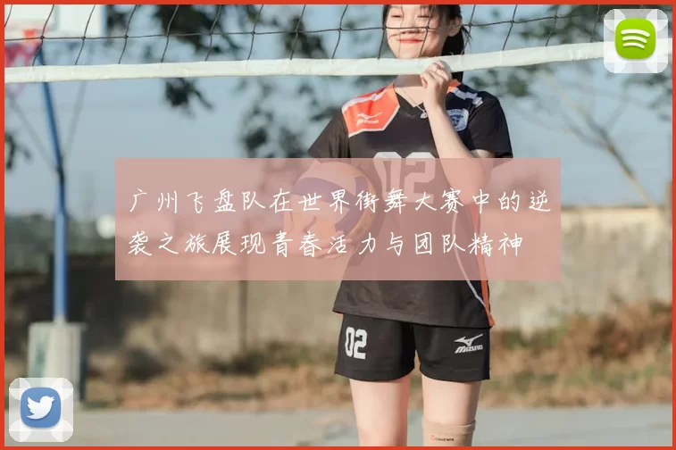 广州飞盘队在世界街舞大赛中的逆袭之旅展现青春活力与团队精神