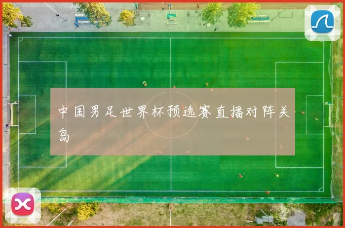 中国男足世界杯预选赛直播对阵关岛