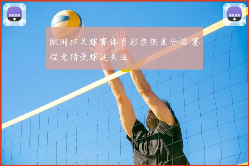 欧洲杯足球赛体育彩票热度升温 赛程竞猜受球迷关注
