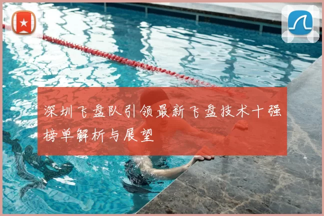 深圳飞盘队引领最新飞盘技术十强榜单解析与展望