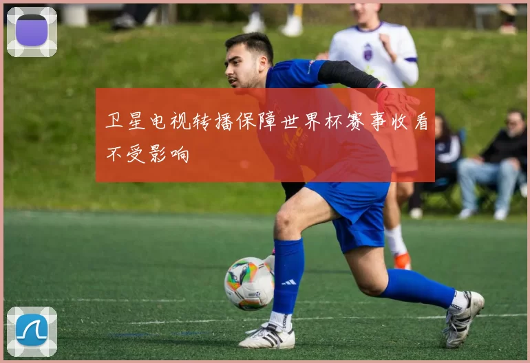 卫星电视转播保障世界杯赛事收看不受影响