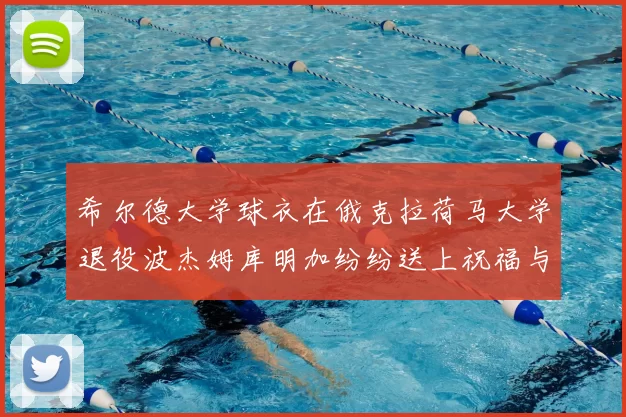 希尔德大学球衣在俄克拉荷马大学退役波杰姆库明加纷纷送上祝福与敬意