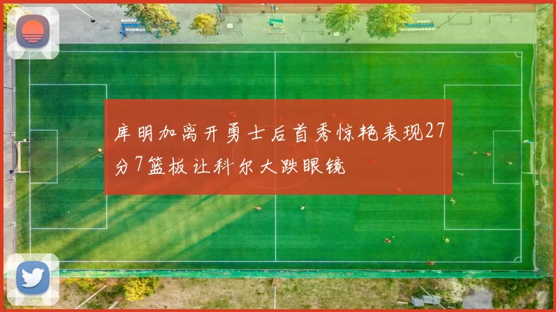 库明加离开勇士后首秀惊艳表现27分7篮板让科尔大跌眼镜