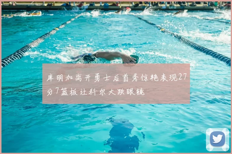 库明加离开勇士后首秀惊艳表现27分7篮板让科尔大跌眼镜