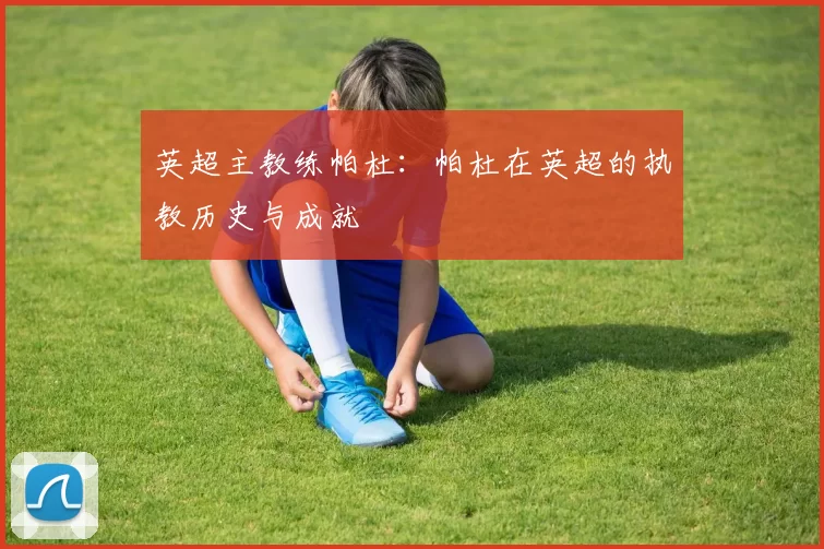 英超主教练帕杜:帕杜在英超的执教历史与成就