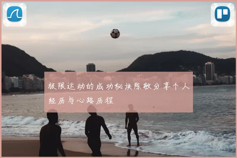 极限运动的成功秘诀陈敏分享个人经历与心路历程