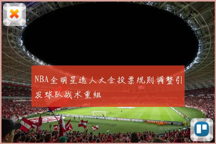 NBA全明星选人大会投票规则调整引发球队战术重组