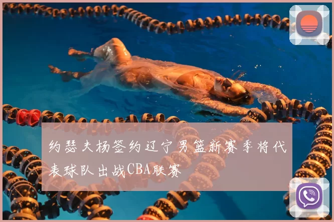 约瑟夫杨签约辽宁男篮新赛季将代表球队出战CBA联赛